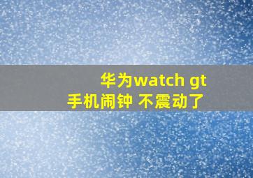 华为watch gt 手机闹钟 不震动了